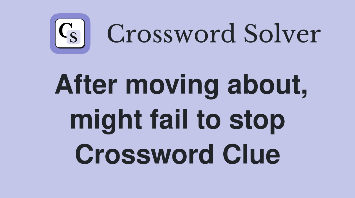 After moving about, might fail to stop Crossword Clue Answers